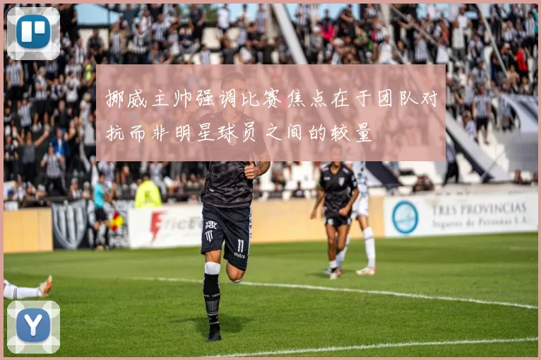 挪威主帅强调比赛焦点在于团队对抗而非明星球员之间的较量