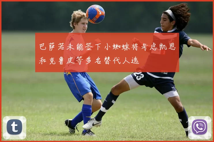 巴萨若未能签下小蜘蛛将考虑凯恩和克鲁皮等多名替代人选